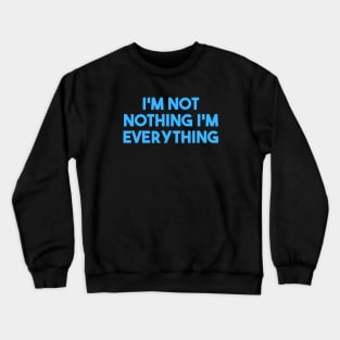 I'm Not Nothing I'm Everything Crewneck Sweatshirt